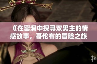 《在窑洞中探寻双男主的情感故事，哥伦布的冒险之旅在线观赏》