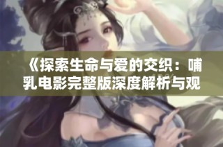 《探索生命与爱的交织：哺乳电影完整版深度解析与观看体验》
