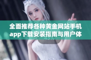 全面推荐各种黄金网站手机app下载安装指南与用户体验分享