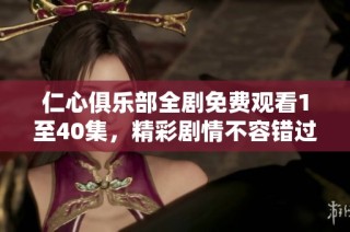 仁心俱乐部全剧免费观看1至40集，精彩剧情不容错过