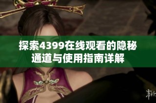 探索4399在线观看的隐秘通道与使用指南详解
