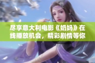 尽享意大利电影《奶妈》在线播放机会，精彩剧情等你来揭晓！