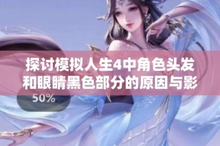 探讨模拟人生4中角色头发和眼睛黑色部分的原因与影响