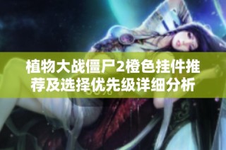 植物大战僵尸2橙色挂件推荐及选择优先级详细分析