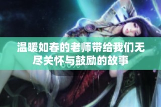 温暖如春的老师带给我们无尽关怀与鼓励的故事