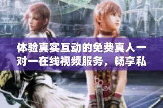 体验真实互动的免费真人一对一在线视频服务，畅享私人交流乐趣