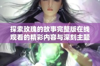探索玫瑰的故事完整版在线观看的精彩内容与深刻主题解析