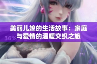 美丽儿媳的生活故事：家庭与爱情的温暖交织之旅