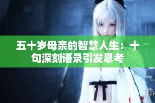 五十岁母亲的智慧人生：十句深刻语录引发思考