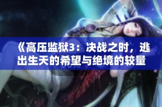 《高压监狱3：决战之时，逃出生天的希望与绝境的较量》