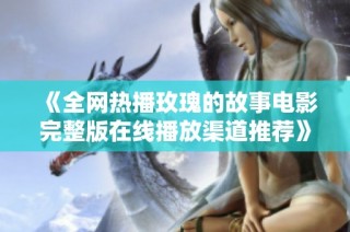 《全网热播玫瑰的故事电影完整版在线播放渠道推荐》