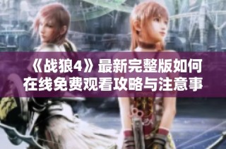 《战狼4》最新完整版如何在线免费观看攻略与注意事项分享