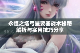 永恒之塔弓星要塞战术秘籍解析与实用技巧分享