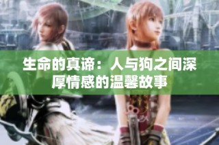 生命的真谛：人与狗之间深厚情感的温馨故事