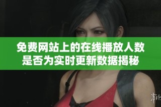 免费网站上的在线播放人数是否为实时更新数据揭秘