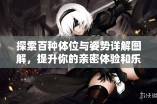 探索百种体位与姿势详解图解，提升你的亲密体验和乐趣