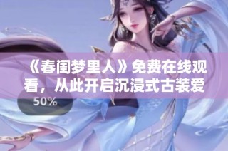 《春闺梦里人》免费在线观看，从此开启沉浸式古装爱情体验之旅