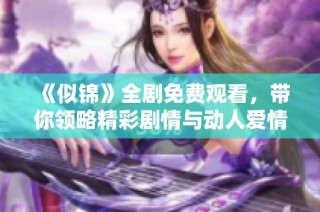 《似锦》全剧免费观看，带你领略精彩剧情与动人爱情故事