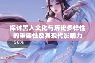 探讨黑人文化与历史多样性的重要性及其现代影响力