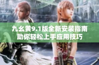 九幺黄9.1版全新安装指南助你轻松上手应用技巧