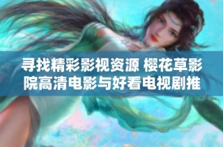 寻找精彩影视资源 樱花草影院高清电影与好看电视剧推荐