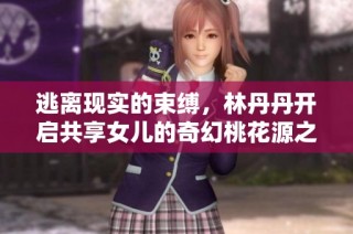 逃离现实的束缚，林丹丹开启共享女儿的奇幻桃花源之旅