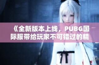 《全新版本上线，PUBG国际服带给玩家不可错过的精彩体验》