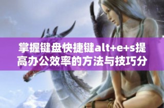 掌握键盘快捷键alt+e+s提高办公效率的方法与技巧分享