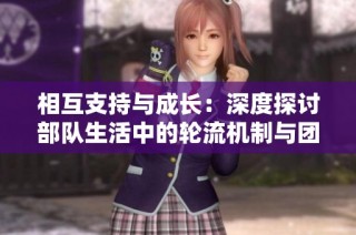 相互支持与成长：深度探讨部队生活中的轮流机制与团结精神
