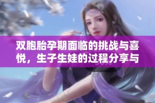 双胞胎孕期面临的挑战与喜悦，生子生娃的过程分享与经验交流