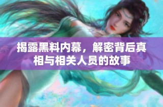 揭露黑料内幕，解密背后真相与相关人员的故事