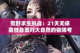荒野求生挑战：21天无依靠独自面对大自然的极限考验