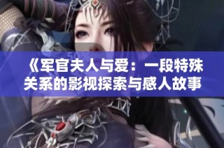 《军官夫人与爱：一段特殊关系的影视探索与感人故事》