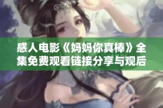 感人电影《妈妈你真棒》全集免费观看链接分享与观后感解读