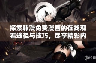 探索韩漫免费漫画的在线观看途径与技巧，尽享精彩内容