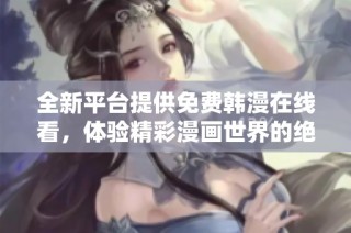 全新平台提供免费韩漫在线看，体验精彩漫画世界的绝佳选择