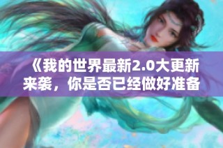 《我的世界最新2.0大更新来袭，你是否已经做好准备迎接新挑战》