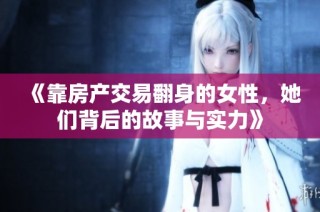 《靠房产交易翻身的女性，她们背后的故事与实力》