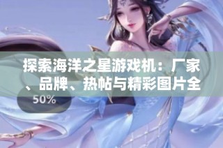 探索海洋之星游戏机：厂家、品牌、热帖与精彩图片全解析