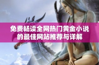 免费畅读全网热门黄金小说的最佳网站推荐与详解
