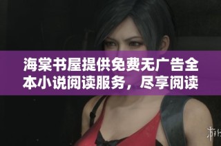 海棠书屋提供免费无广告全本小说阅读服务，尽享阅读乐趣