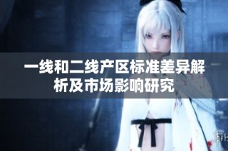 一线和二线产区标准差异解析及市场影响研究