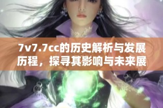 7v7.7cc的历史解析与发展历程，探寻其影响与未来展望