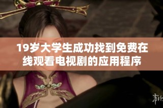 19岁大学生成功找到免费在线观看电视剧的应用程序