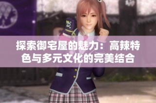 探索御宅屋的魅力：高辣特色与多元文化的完美结合