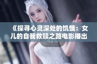 《探寻心灵深处的饥饿：女儿的自我救赎之路电影播出》