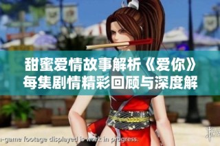 甜蜜爱情故事解析《爱你》每集剧情精彩回顾与深度解读