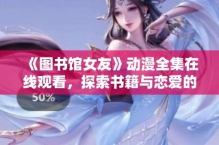 《图书馆女友》动漫全集在线观看，探索书籍与恋爱的奇妙旅程