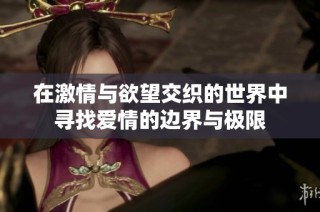 在激情与欲望交织的世界中寻找爱情的边界与极限