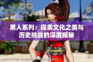 黑人系列：探索文化之美与历史挑战的深度揭秘
